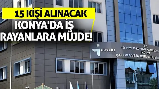 Konya'da iş arayanlara müjde! 15 kişi alınacak
