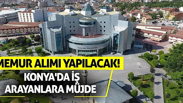 Konya'da İş Arayanlara Müjde: Memur Alımı Yapılacak!