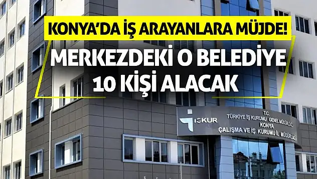 Konya'da İş Arayanlara Müjde! Merkezdeki O Belediye 10 Kişi Alacak