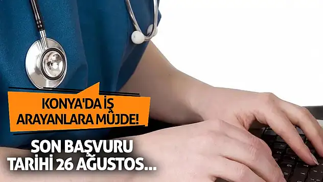 Konya'da iş arayanlara müjde! Son başvuru tarihi 26 Ağustos...
