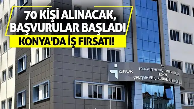 Konya'da İş Fırsatı! 70 Kişi Alınacak, Başvurular Başladı
