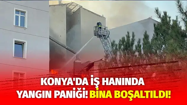 Konya'da iş hanında yangın paniği! Bina boşaltıldı!