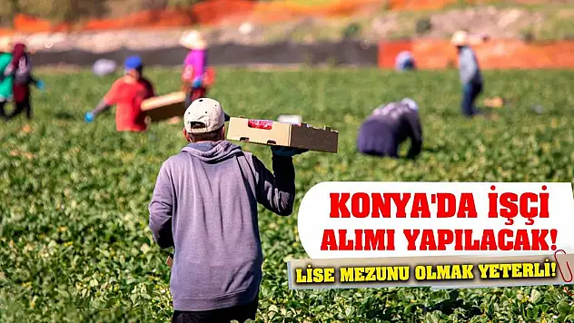 Konya'da işçi alımı yapılacak! Lise mezunu olmak yeterli!
