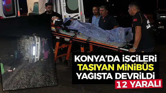 Konya'da İşçileri Taşıyan Minibüs Yağışta Devrildi: 12 Yaralı