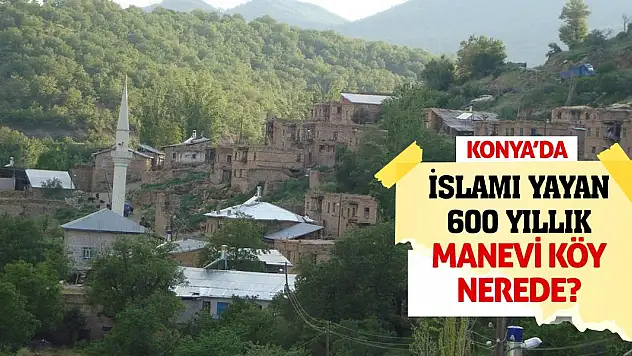 Konya'da İslamı Yayan 600 Yıllık Manevi Köy Nerede?