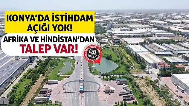 Konya'da İstihdam Açığı Yok! Afrika ve Hindistan'dan Talep Var!