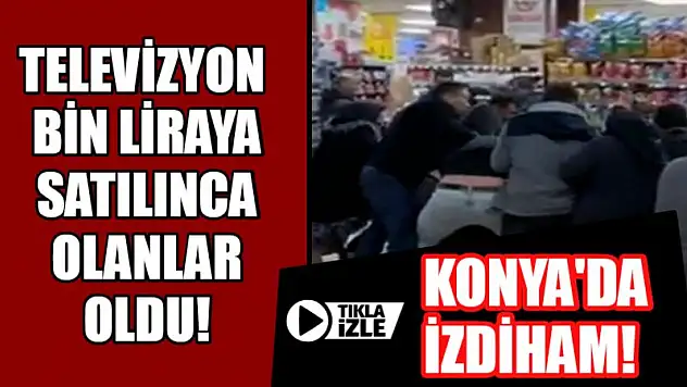 Konya'da izdiham! Televizyon bin liraya satılınca olanlar oldu!