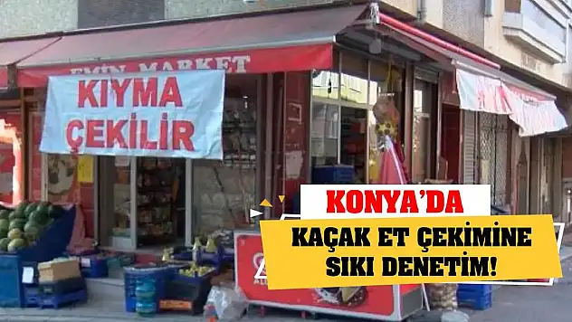 Konya'da kaçak et çekimine sıkı denetim!