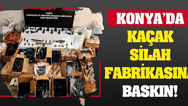 Konya'da kaçak silah fabrikasına baskın!