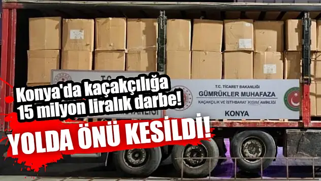 Konya'da Kaçakçılığa 15 Milyon Liralık Darbe! Yolda Önü Kesildi!