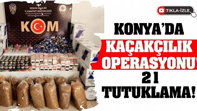 Konya'da Kaçakçılık Operasyonu! 21 Tutuklama!