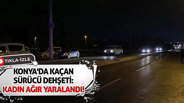 Konya'da Kaçan Sürücü Dehşeti: Kadın Ağır Yaralandı!