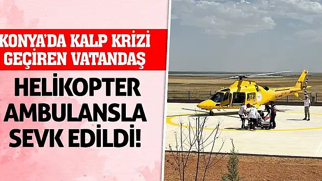 Konya'da kalp krizi geçiren vatandaş helikopter ambulansla sevk edildi!