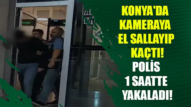 Konya'da Kameraya El Sallayıp Kaçtı! Polis 1 Saatte Yakaladı!