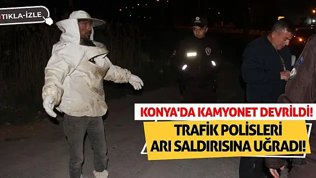 Konya'da Kamyonet Devrildi! Trafik Polisleri Arı Saldırısına Uğradı!