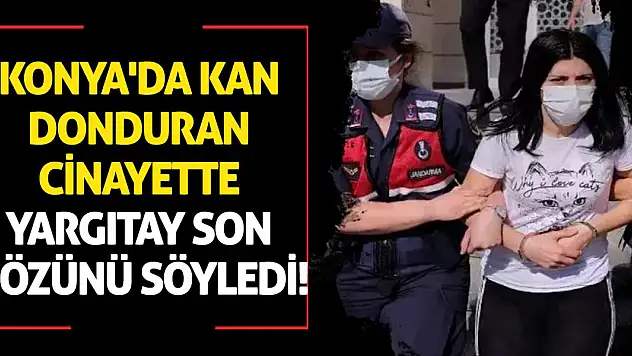 Konya'da kan donduran cinayette Yargıtay son sözünü söyledi!