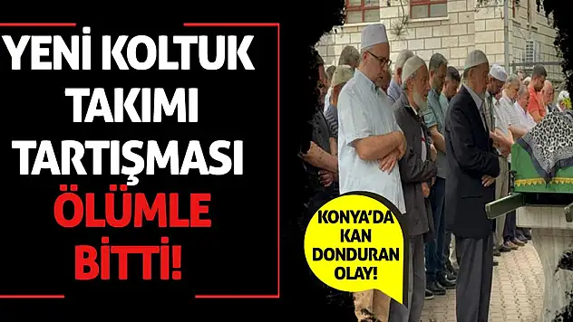 Konya'da Kan Donduran Olay! Yeni Koltuk Takımı Tartışması Ölümle Bitti