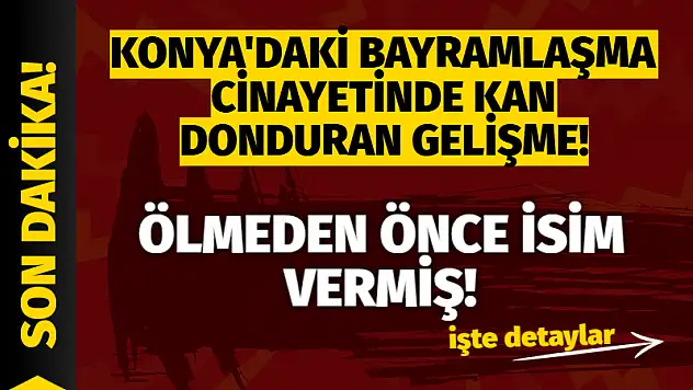 Konya'da kanlı biten bayramlaşma olayında şok gelişme!