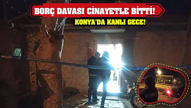 Konya'da kanlı gece! Borç davası cinayetle bitti!