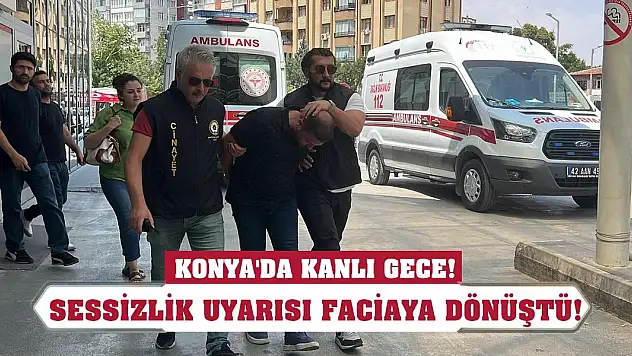 Konya'da kanlı gece! Sessizlik uyarısı faciaya dönüştü!