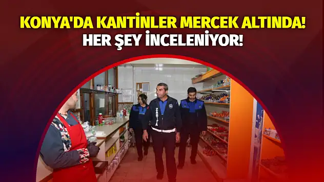 Konya'da Kantinler Mercek Altında! Her Şey İnceleniyor!