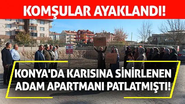 Konya'da Karısına Sinirlenen Adam Apartmanı Patlatmıştı! Komşular Ayaklandı!