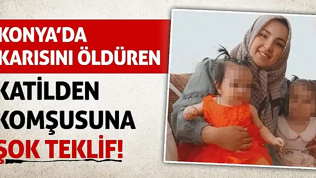 Konya'da Karısını Öldüren Katilden Komşusuna Şok Teklif!