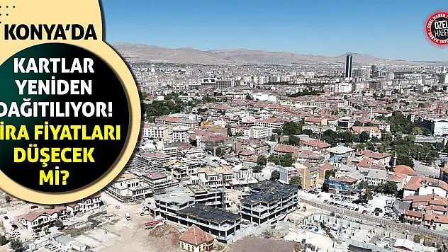 Konya'da Kartlar Yeniden Dağıtılıyor! Kira Fiyatları Düşecek Mi?