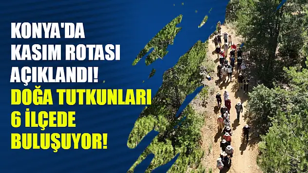 Konya'da Kasım Rotası Açıklandı! Doğa Tutkunları 6 İlçede Buluşuyor!