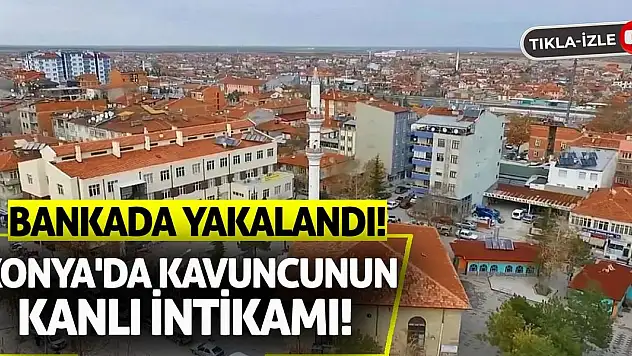 Konya'da Kavuncunun Kanlı İntikamı! Bankada Yakalandı