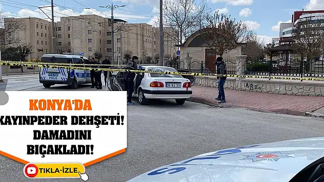 Konya'da kayınpeder dehşeti! Damadını bıçakladı!