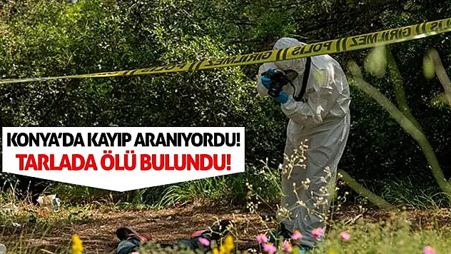 Konya'da Kayıp Aranıyordu! Tarlada Ölü Bulundu!