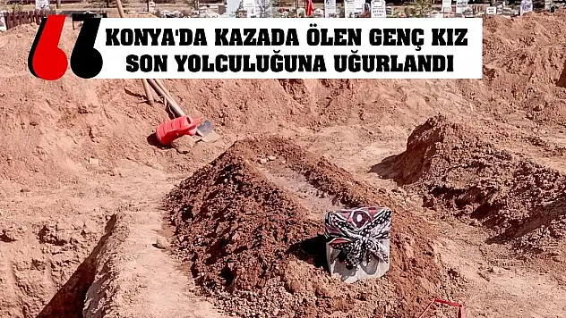 Konya'da kazada ölen genç kız son yolculuğuna uğurlandı