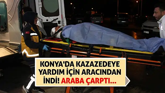 Konya'da kazazedeye yardım için aracından indi! Araba çarptı...