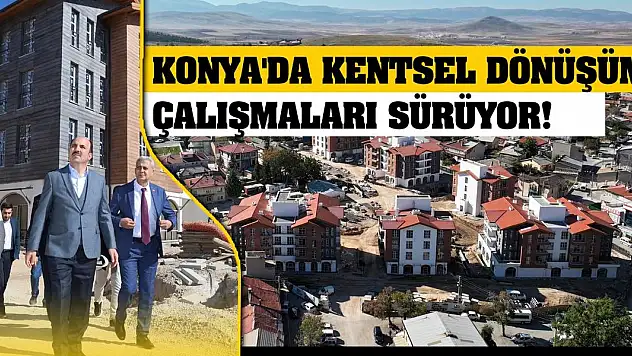 Konya'da kentsel dönüşüm çalışmaları sürüyor!