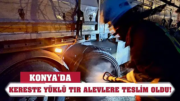 Konya'da kereste yüklü tır alevlere teslim oldu!