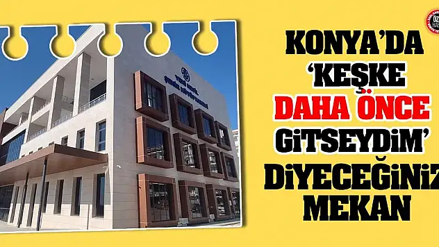 Konya'da, 'Keşke Daha Önce Gitseydim' Diyeceğiniz Mekan!