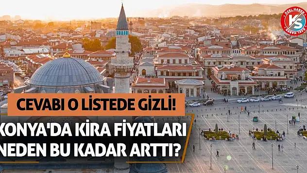 Konya'da Kira Fiyatları Neden Bu Kadar Arttı? Cevabı O Listede Gizli!