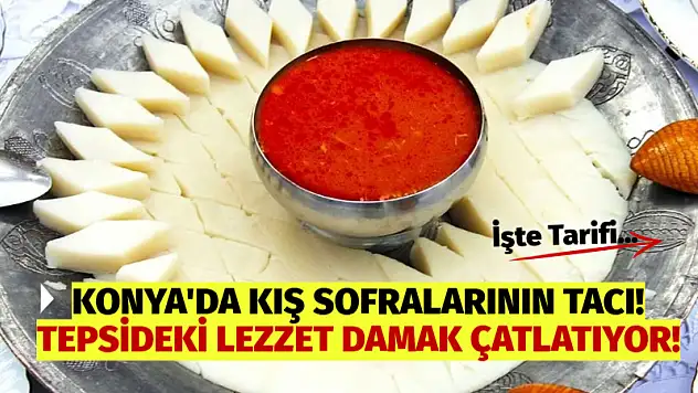 Konya'da Kış Sofralarının Tacı! Tepsideki Lezzet Damak Çatlatıyor!