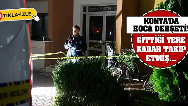 Konya'da koca dehşeti! Gittiği yere kadar takip etmiş...
