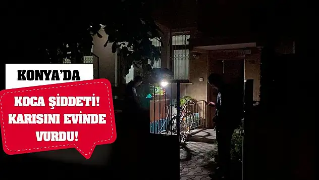 Konya'da Koca Şiddeti! Karısını Evinde Vurdu!