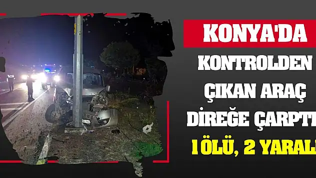 Konya'da kontrolden çıkan araç direğe çarptı! 1 ölü, 2 yaralı