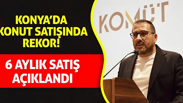 Konya'da Konut Satışında Rekor! 6 Aylık Satış Açıklandı