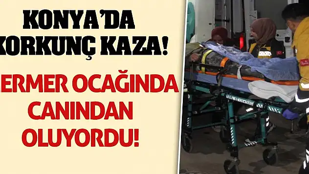 Konya'da korkunç kaza! Mermer ocağında canından oluyordu!