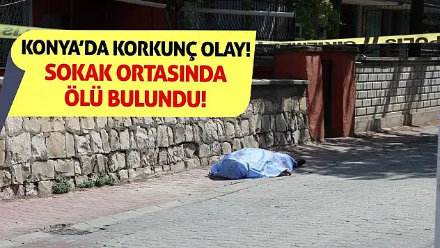 Konya'da Korkunç Olay! Sokak Ortasında Ölü Bulundu!
