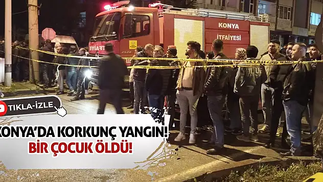 Konya'da korkunç yangın! 1 çocuk öldü!