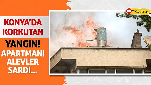 Konya'da Korkutan Yangın! Apartmanı Alevler Sardı...