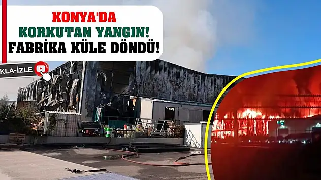 Konya'da korkutan yangın! Fabrika küle döndü!