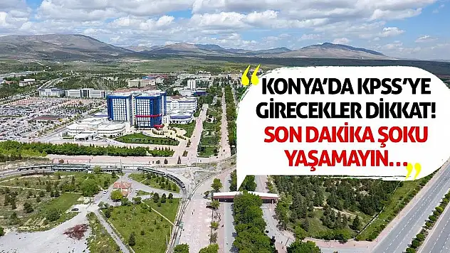 Konya'da KPSS'ye Girecekler Dikkat! Son Dakika Şoku Yaşamayın…