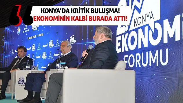 Konya'da Kritik Buluşma! Ekonominin kalbi burada attı!